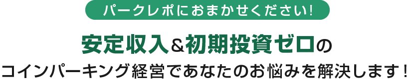 パークレポにおまかせください!安定収入＆初期投資ゼロのコインパーキング経営であなたのお悩みを解決します！